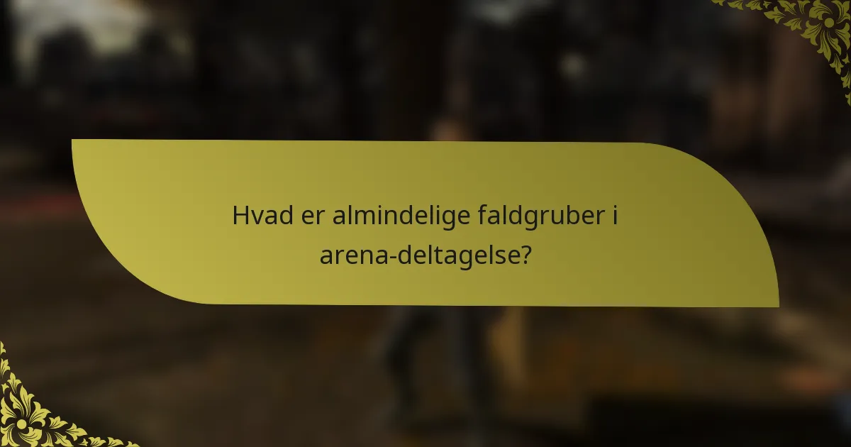 Hvad er almindelige faldgruber i arena-deltagelse?