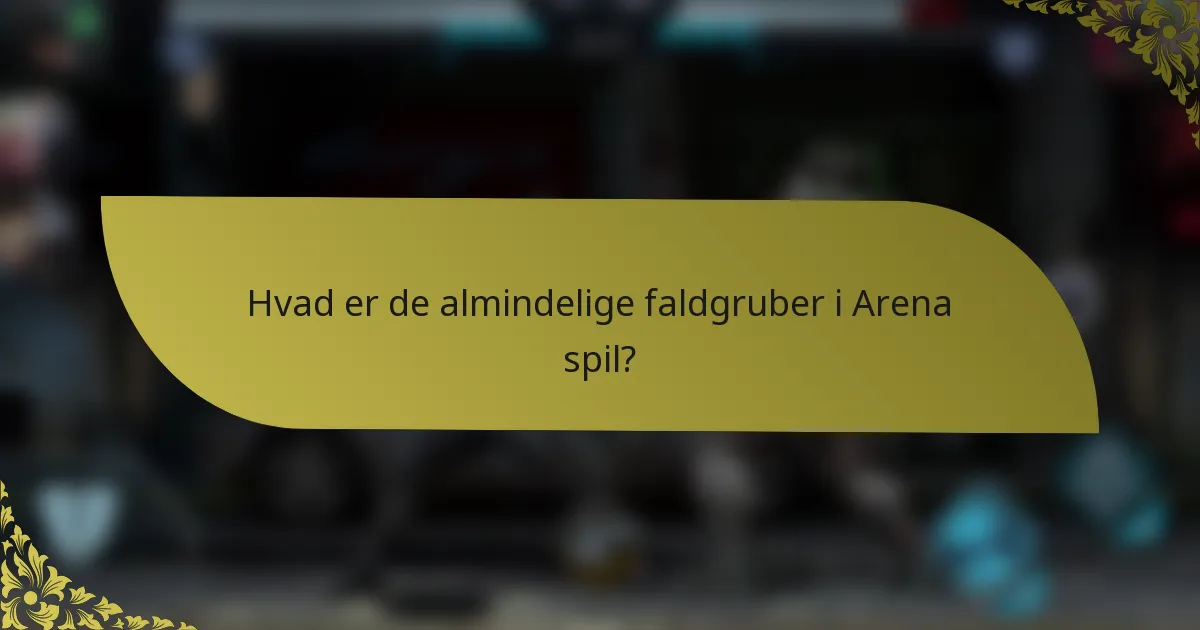 Hvad er de almindelige faldgruber i Arena spil?