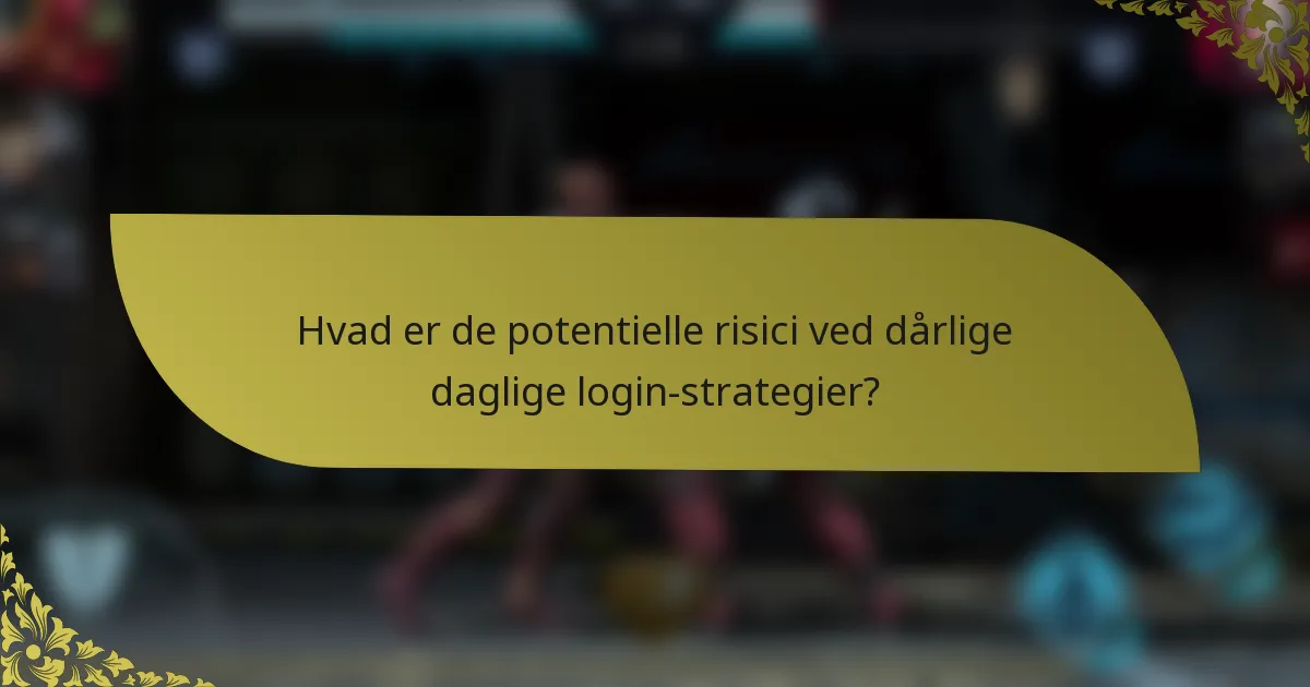 Hvad er de potentielle risici ved dårlige daglige login-strategier?