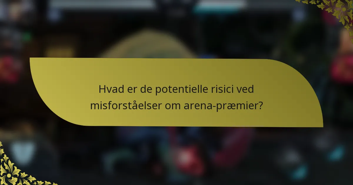 Hvad er de potentielle risici ved misforståelser om arena-præmier?