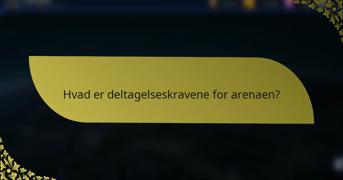Hvad er deltagelseskravene for arenaen?