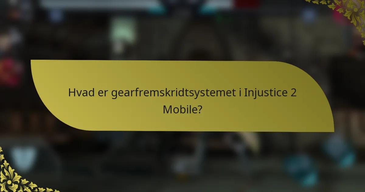 Hvad er gearfremskridtsystemet i Injustice 2 Mobile?