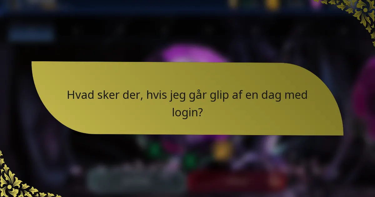 Hvad sker der, hvis jeg går glip af en dag med login?