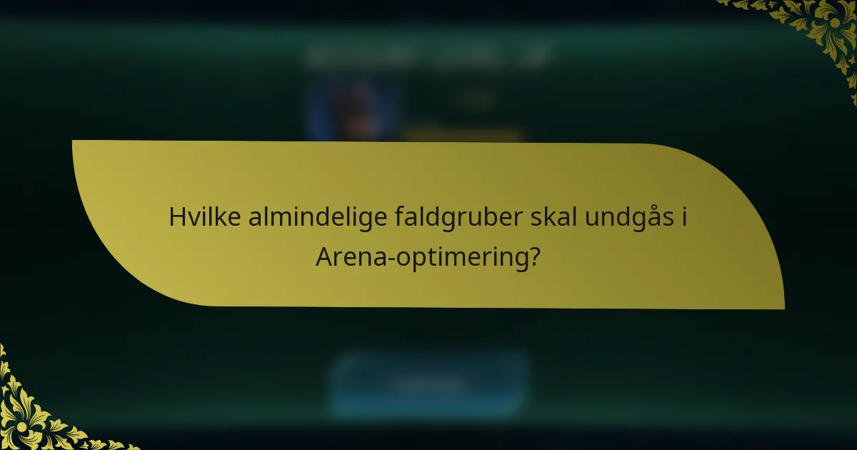 Hvilke almindelige faldgruber skal undgås i Arena-optimering?