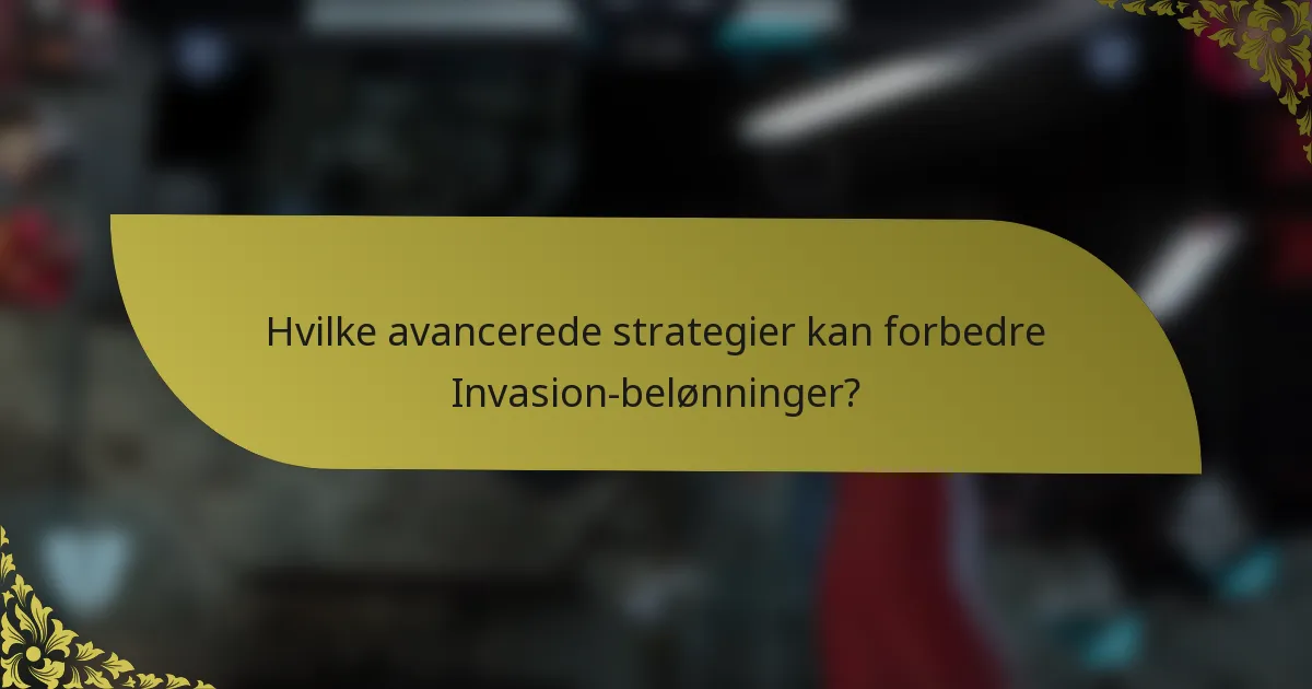 Hvilke avancerede strategier kan forbedre Invasion-belønninger?