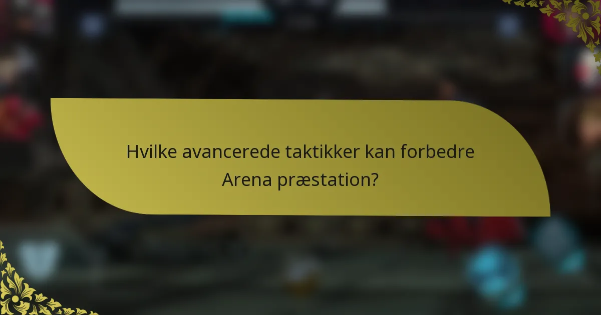Hvilke avancerede taktikker kan forbedre Arena præstation?