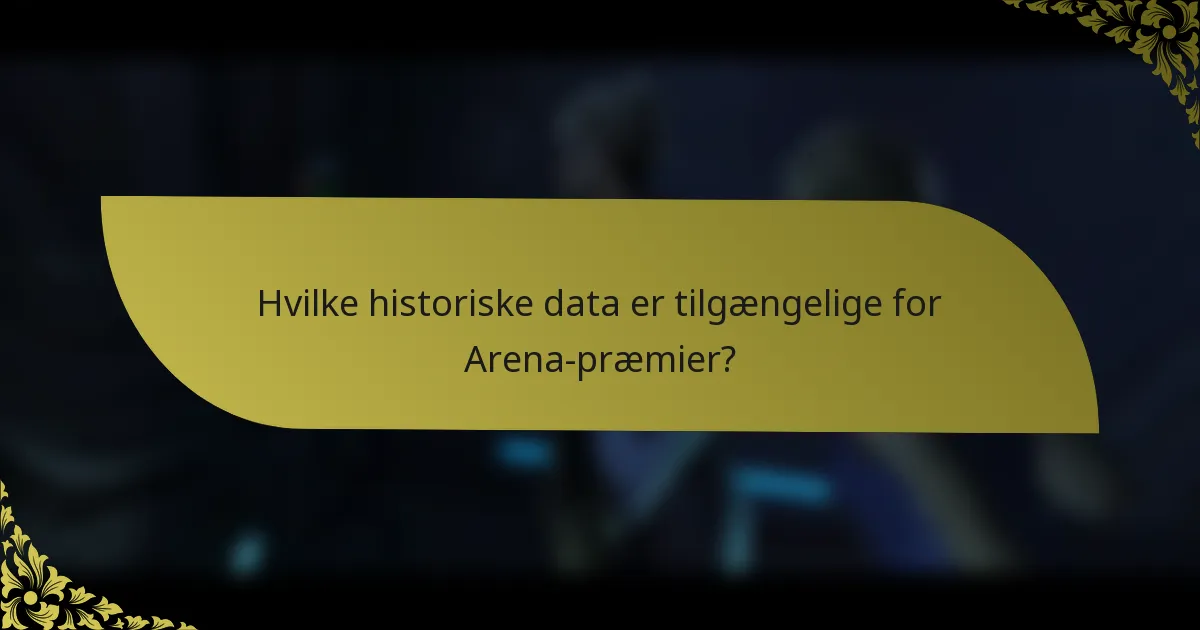 Hvilke historiske data er tilgængelige for Arena-præmier?