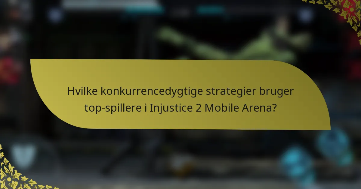 Hvilke konkurrencedygtige strategier bruger top-spillere i Injustice 2 Mobile Arena?