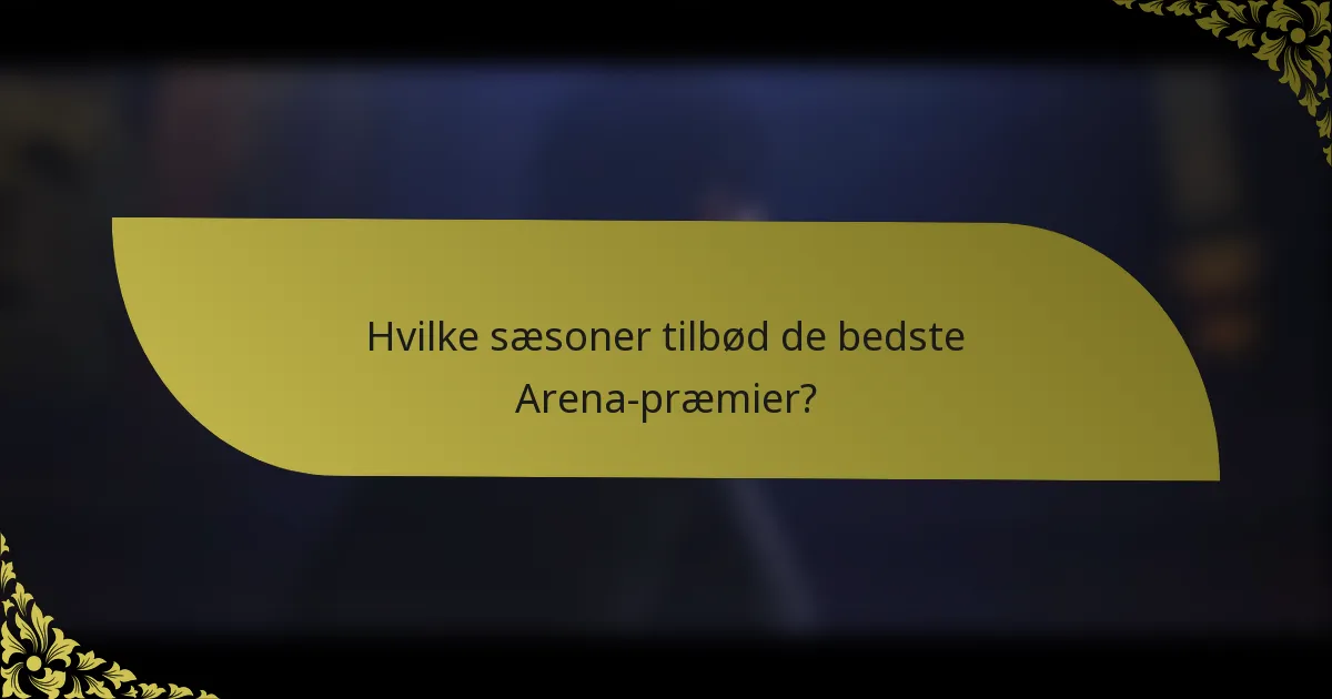 Hvilke sæsoner tilbød de bedste Arena-præmier?