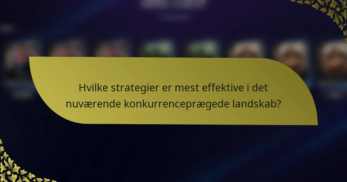 Hvilke strategier er mest effektive i det nuværende konkurrenceprægede landskab?
