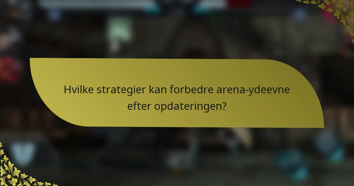 Hvilke strategier kan forbedre arena-ydeevne efter opdateringen?