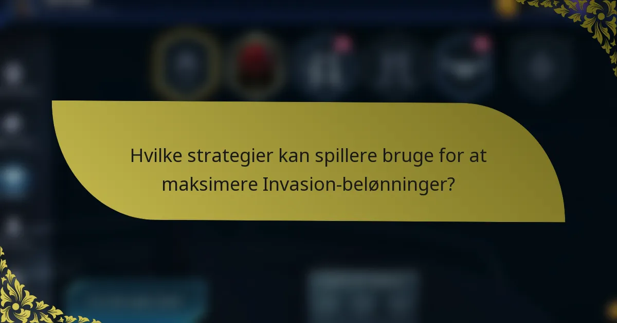 Hvilke strategier kan spillere bruge for at maksimere Invasion-belønninger?