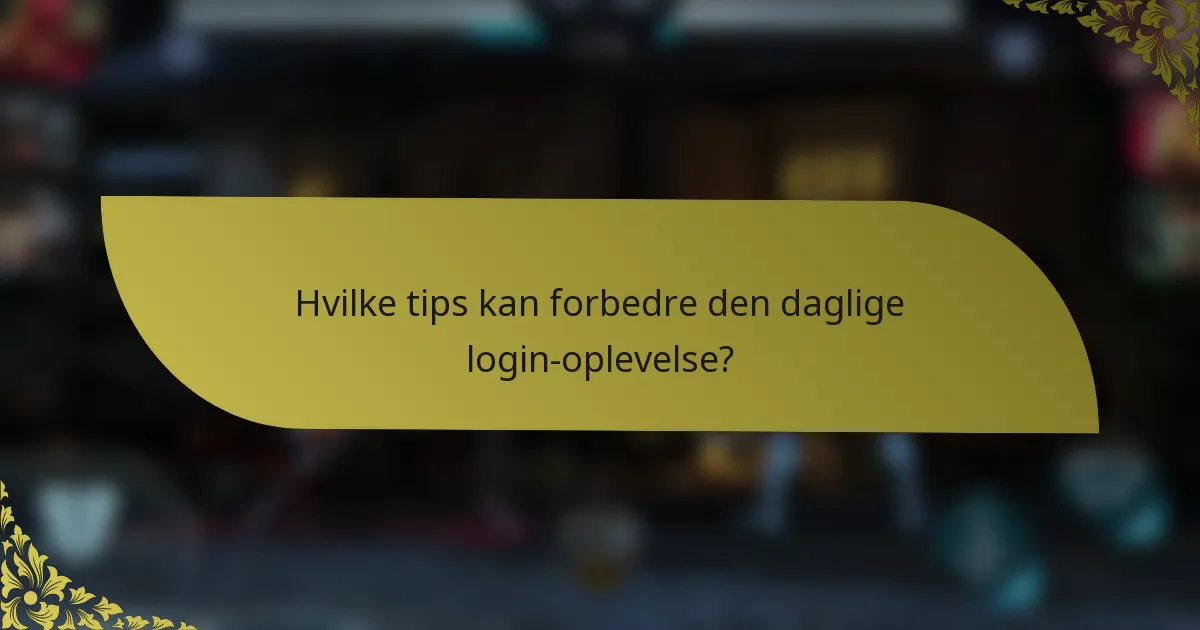 Hvilke tips kan forbedre den daglige login-oplevelse?