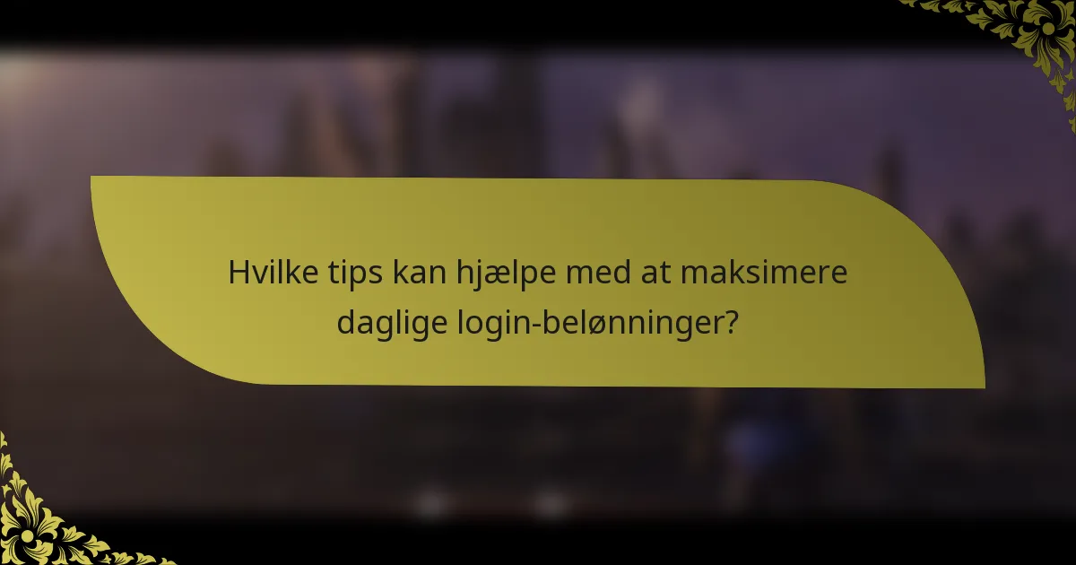 Hvilke tips kan hjælpe med at maksimere daglige login-belønninger?