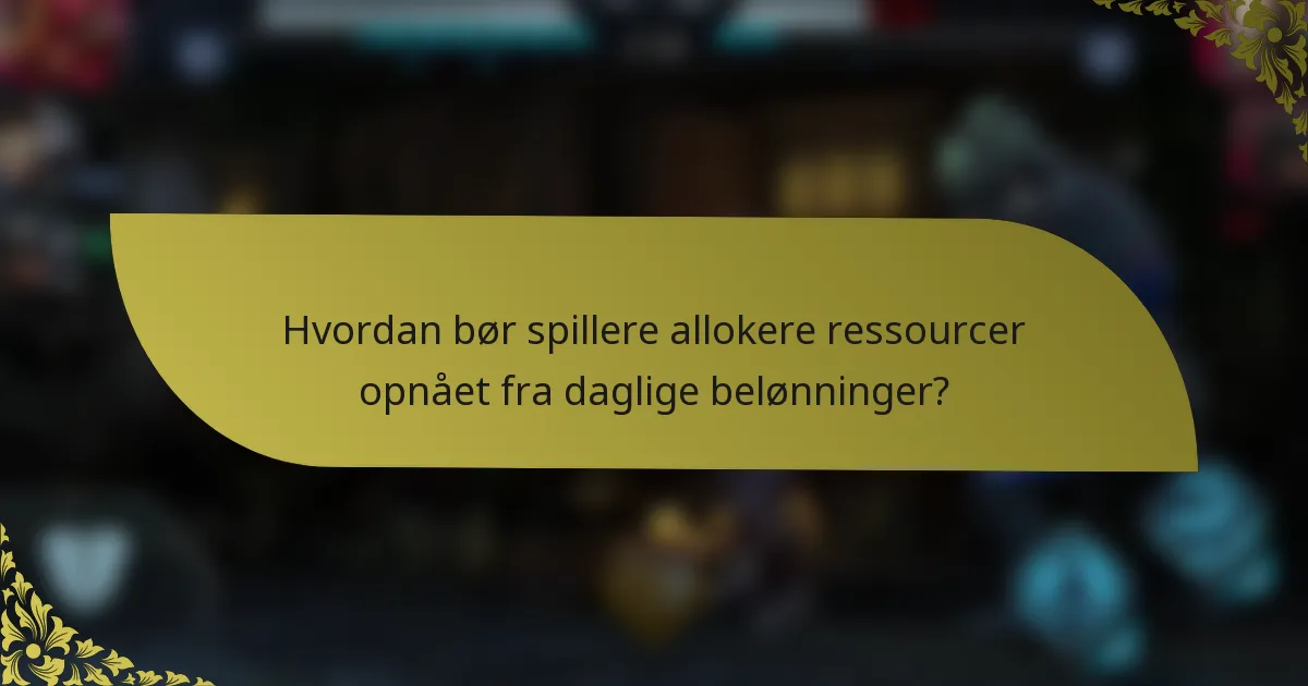 Hvordan bør spillere allokere ressourcer opnået fra daglige belønninger?