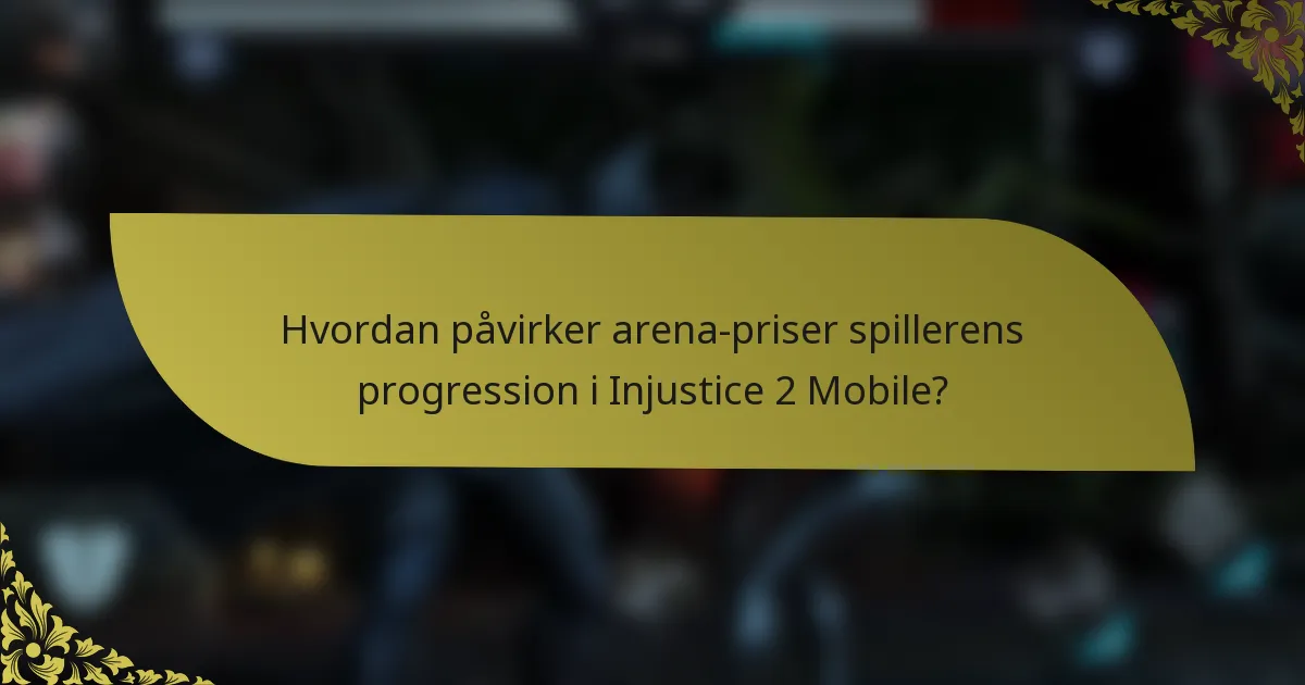 Hvordan påvirker arena-priser spillerens progression i Injustice 2 Mobile?