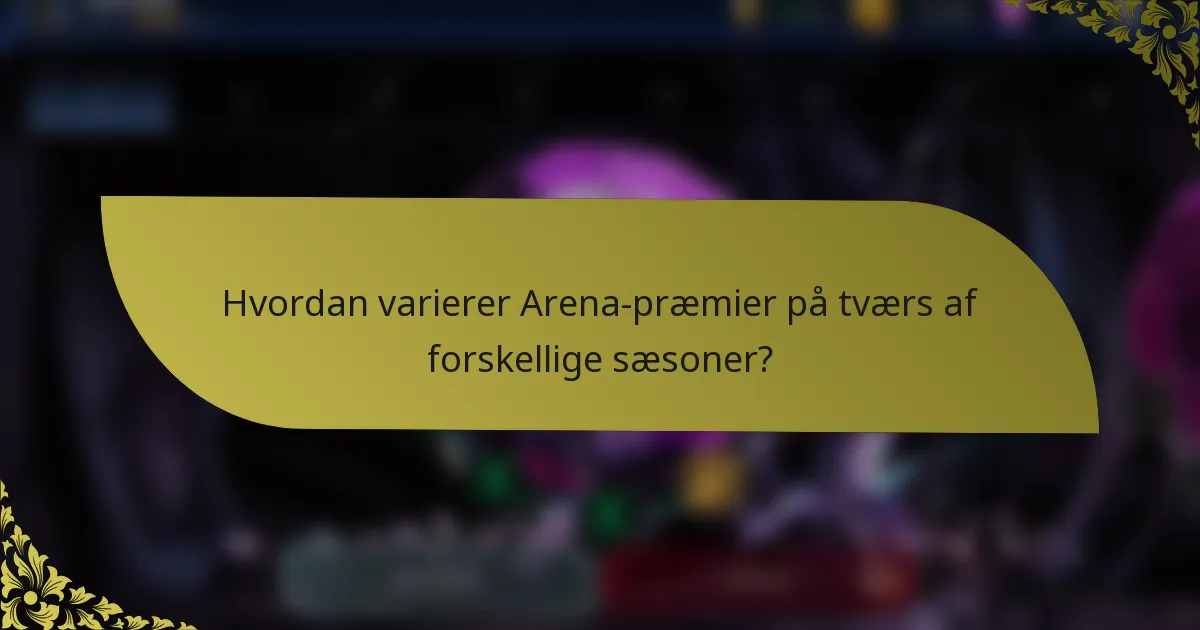 Hvordan varierer Arena-præmier på tværs af forskellige sæsoner?